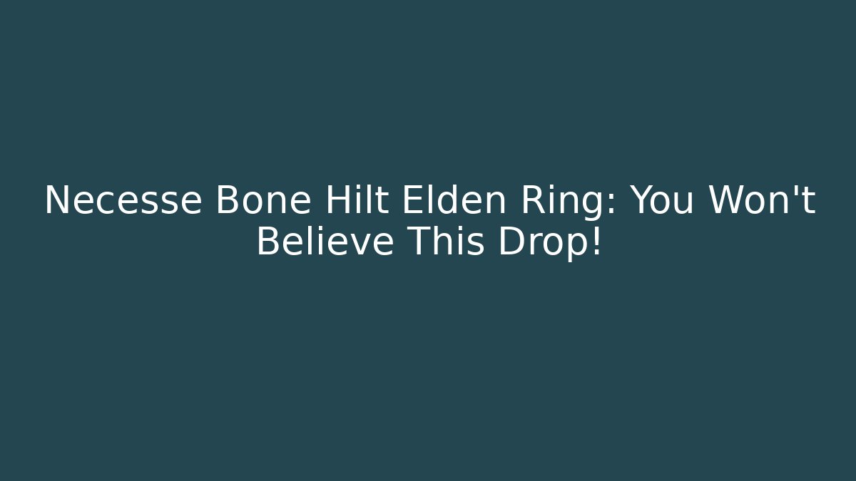 Necesse Bone Hilt Elden Ring: You Won't Believe This Drop!