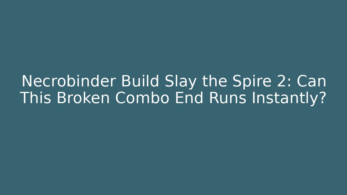 Necrobinder Build Slay the Spire 2: Can This Broken Combo End Runs Instantly?