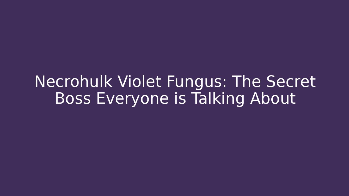 Necrohulk Violet Fungus: The Secret Boss Everyone is Talking About