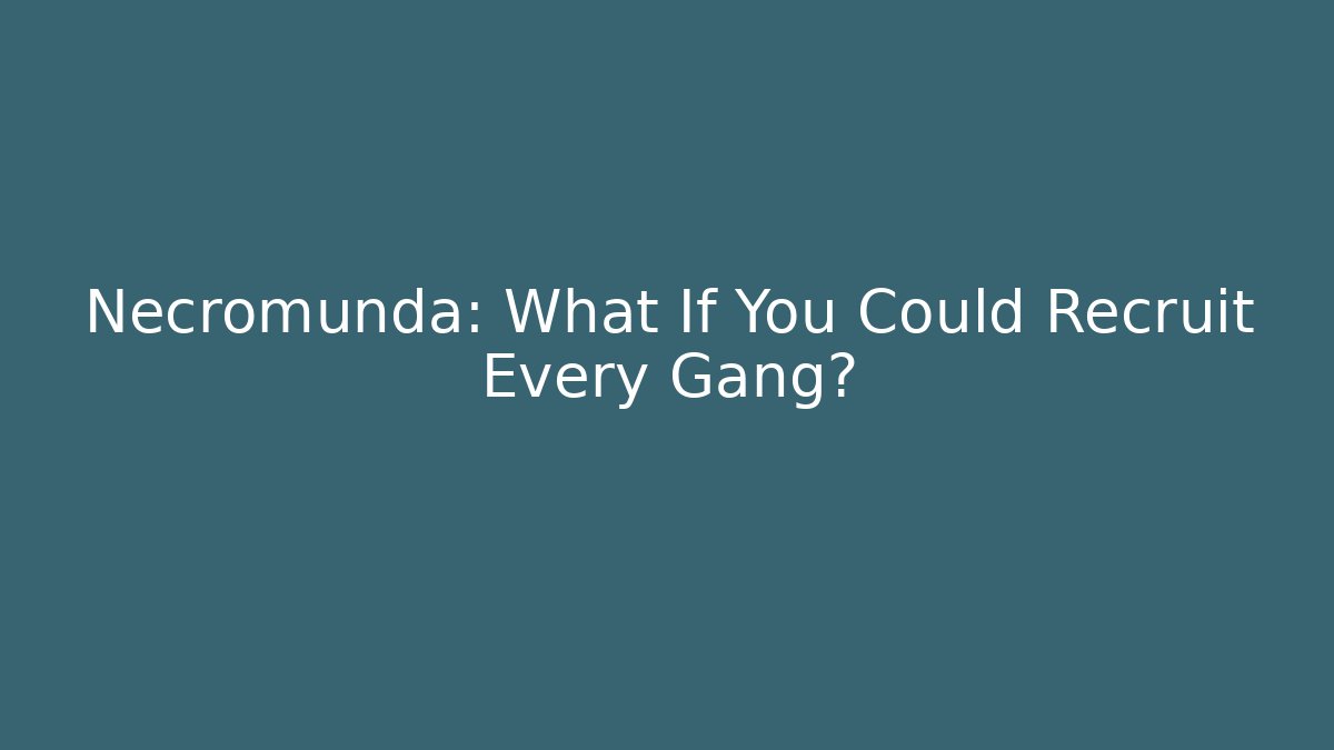 Necromunda: What If You Could Recruit Every Gang?