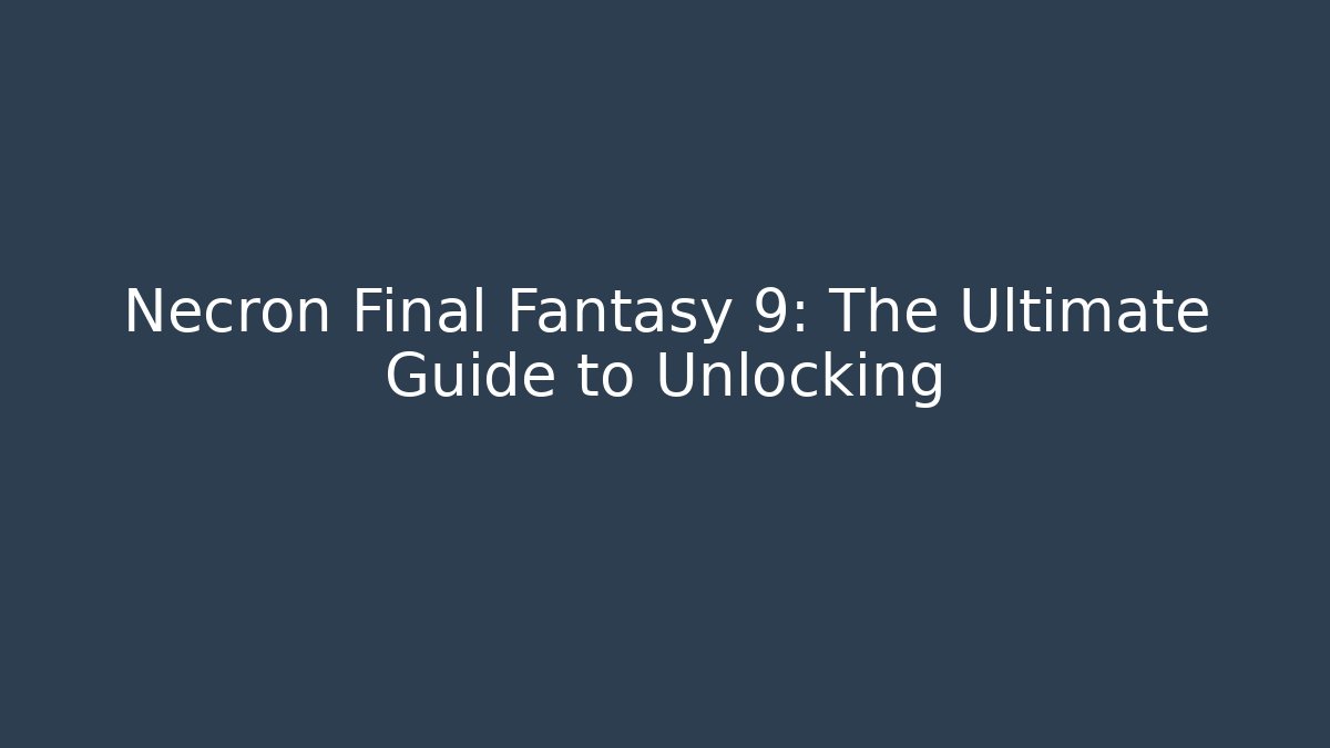 Necron Final Fantasy 9: The Ultimate Guide to Unlocking