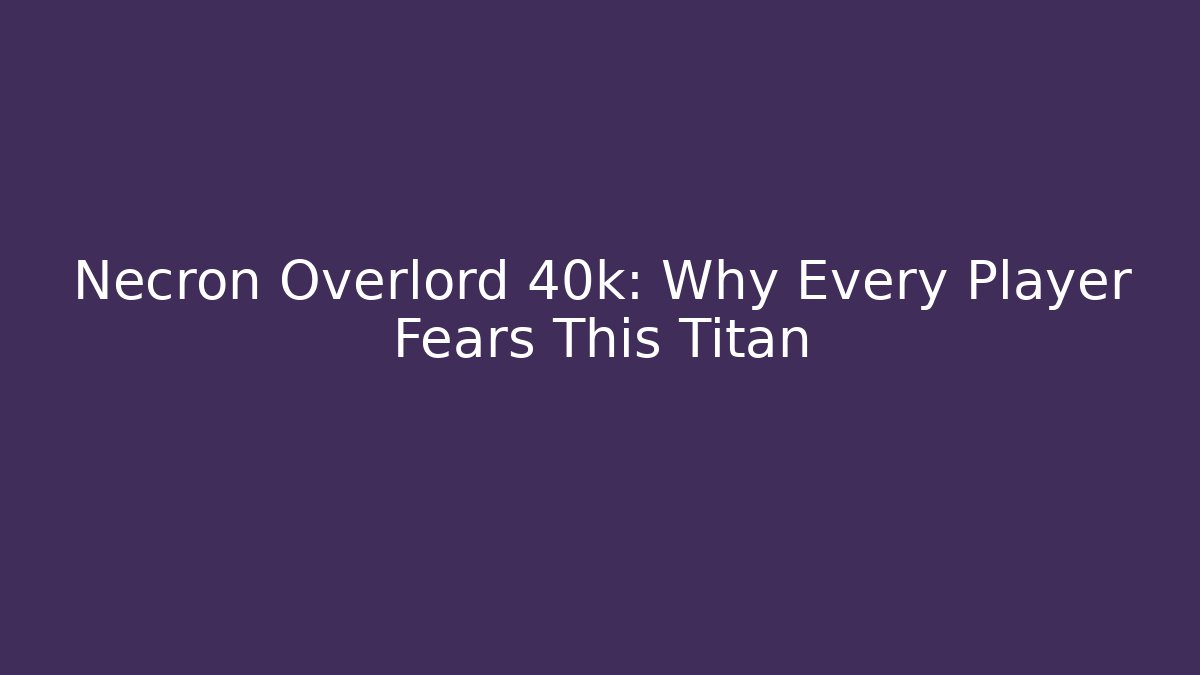 Necron Overlord 40k: Why Every Player Fears This Titan