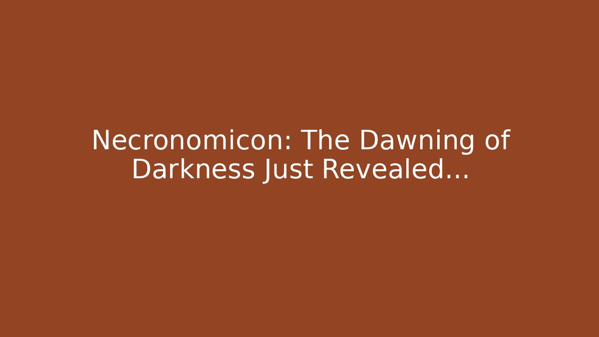 Necronomicon: The Dawning of Darkness Just Revealed…