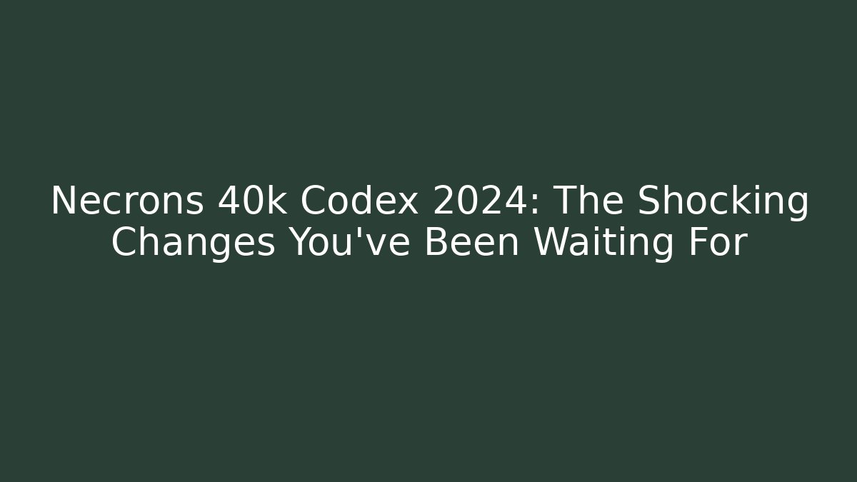 Necrons 40k Codex 2024: The Shocking Changes You’ve Been Waiting For