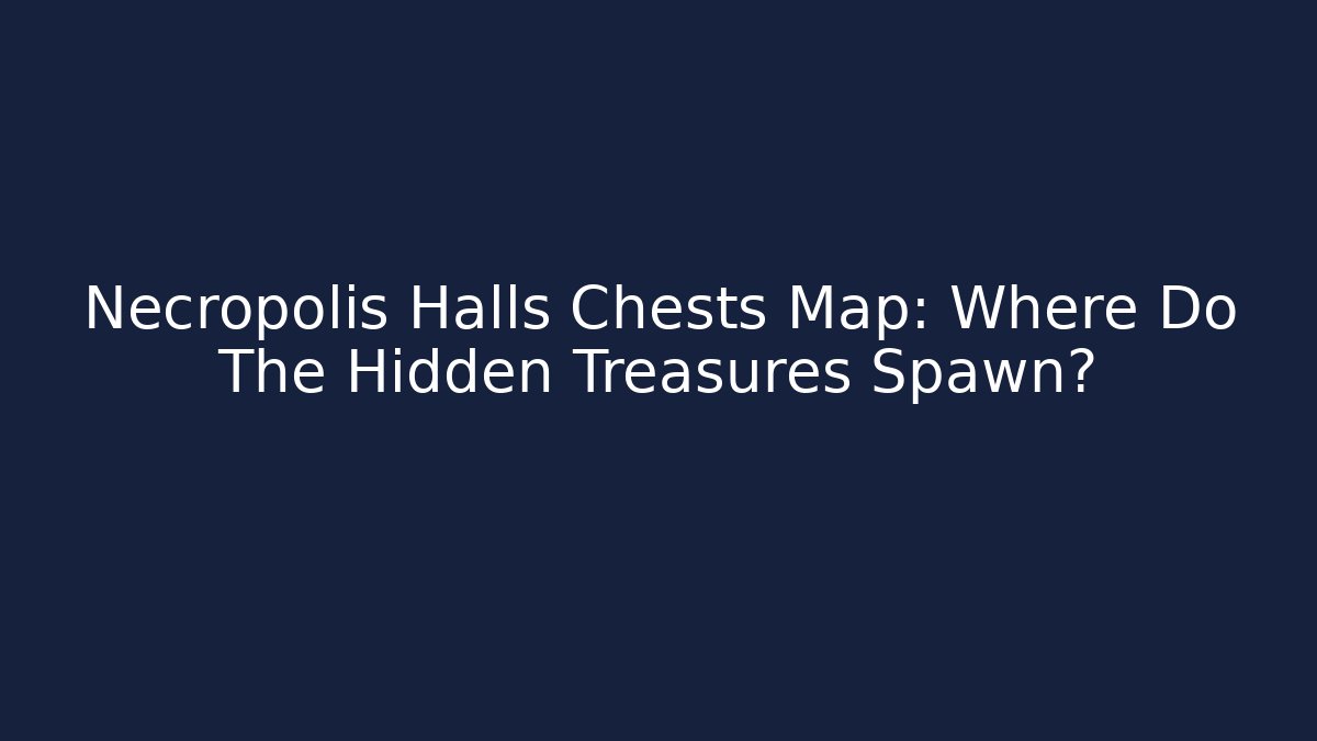 Necropolis Halls Chests Map: Where Do The Hidden Treasures Spawn?