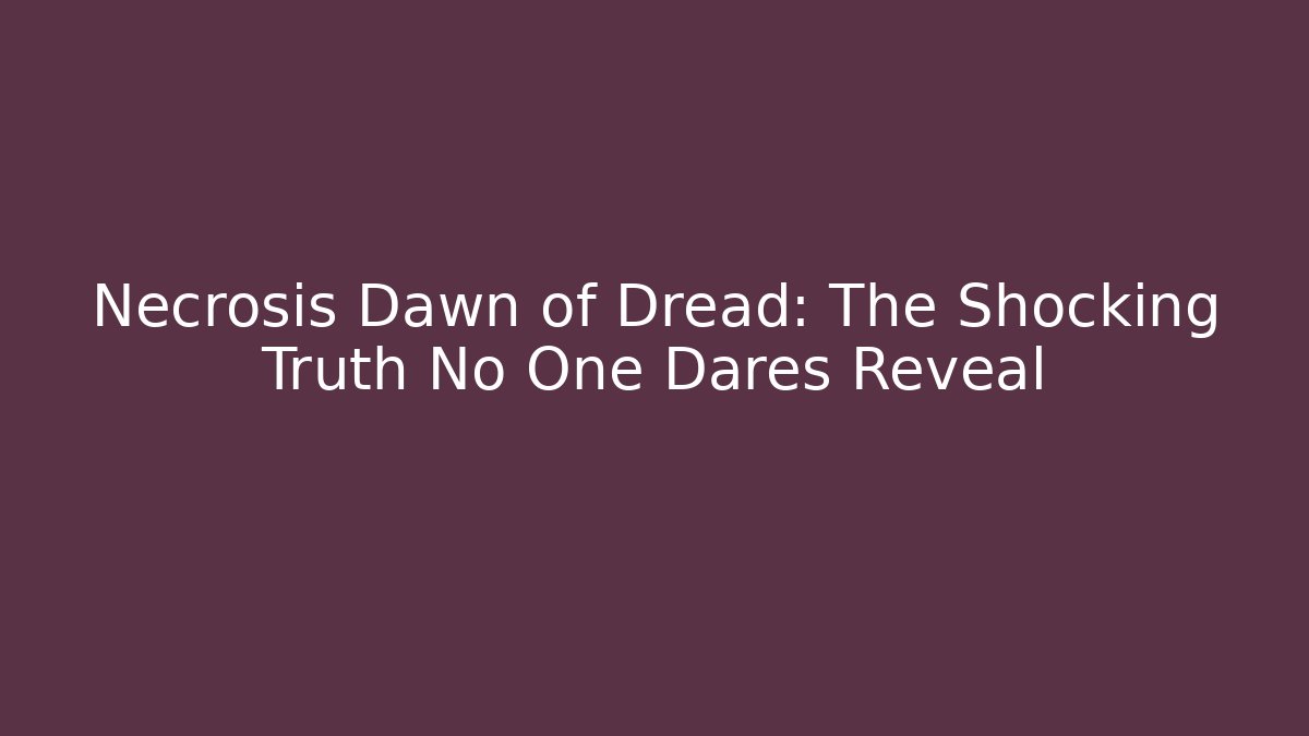 Necrosis Dawn of Dread: The Shocking Truth No One Dares Reveal