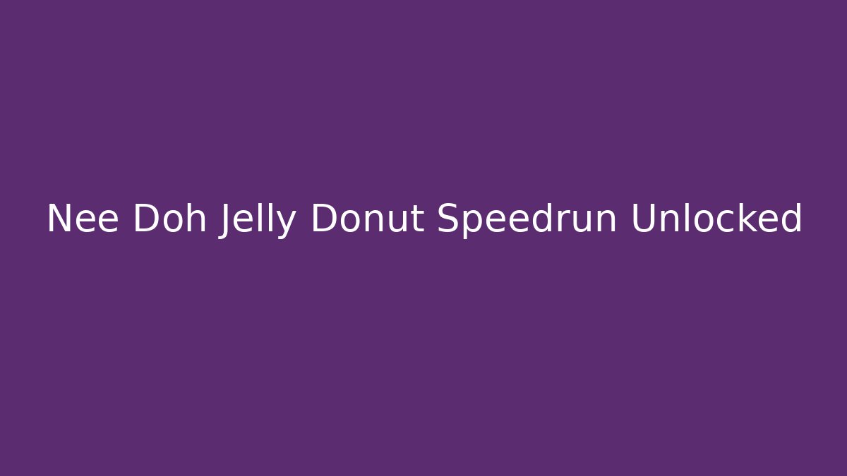 Nee Doh Jelly Donut Speedrun Unlocked