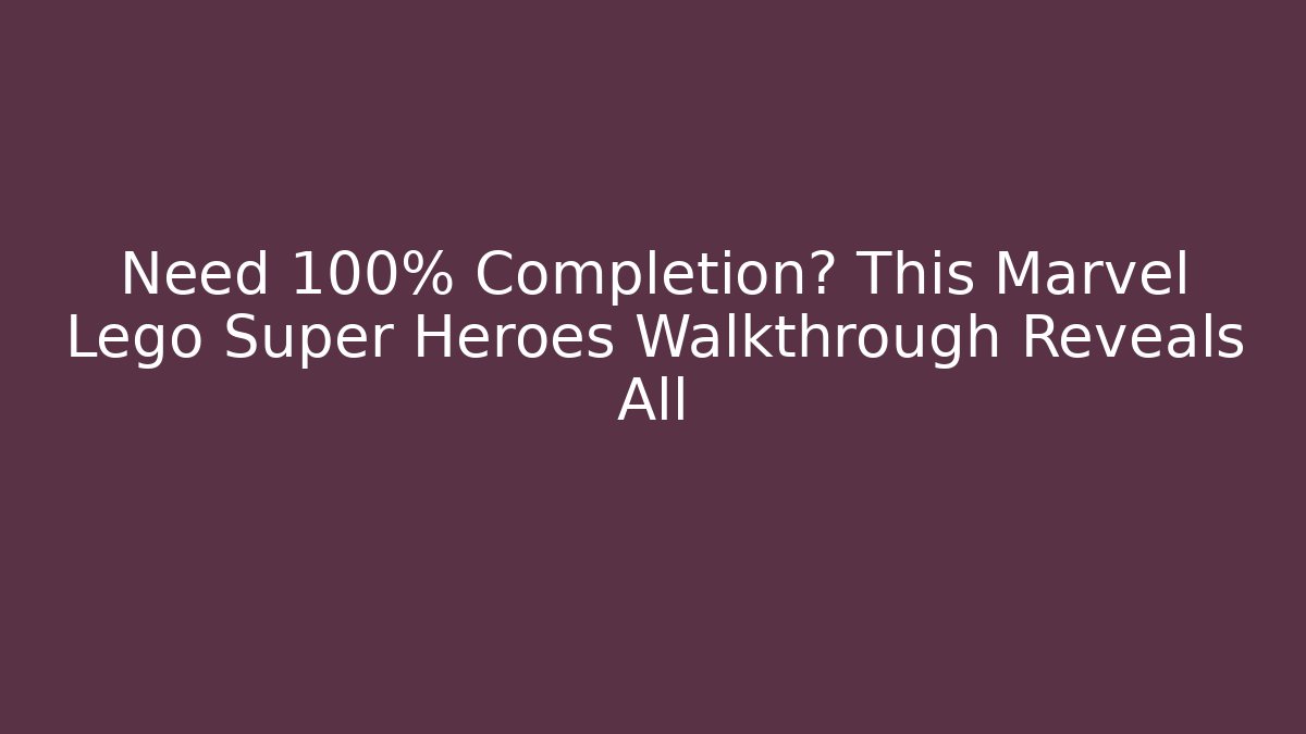Need 100% Completion? This Marvel Lego Super Heroes Walkthrough Reveals All