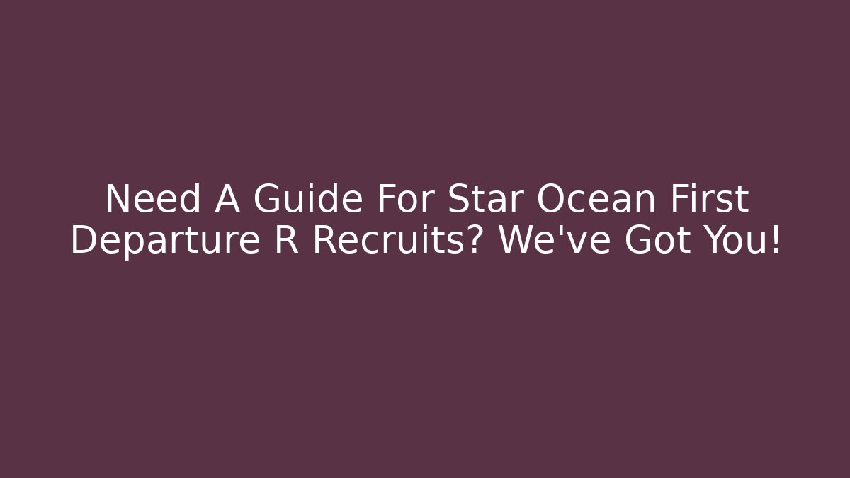 Need A Guide For Star Ocean First Departure R Recruits? We've Got You!