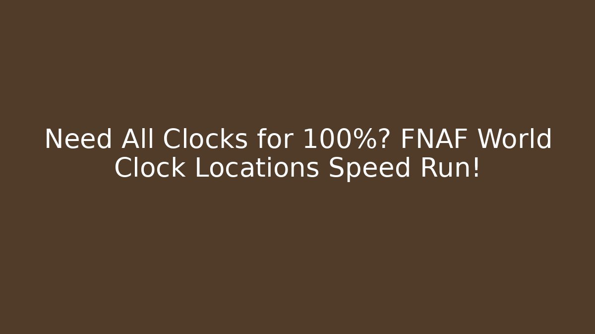 Need All Clocks for 100%? FNAF World Clock Locations Speed Run!