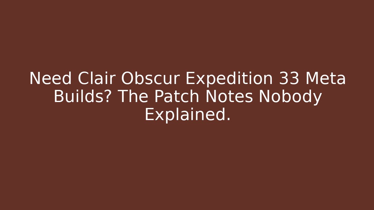 Need Clair Obscur Expedition 33 Meta Builds? The Patch Notes Nobody Explained.