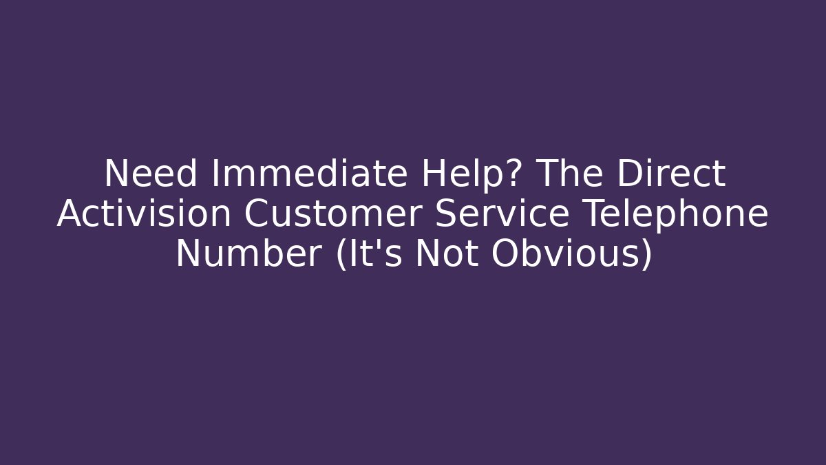 Need Immediate Help? The Direct Activision Customer Service Telephone Number (It's Not Obvious)