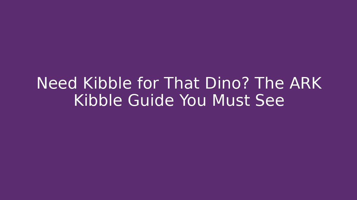 Need Kibble for That Dino? The ARK Kibble Guide You Must See