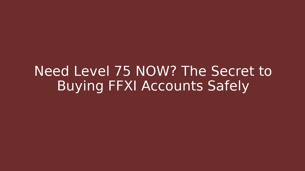 Need Level 75 NOW? The Secret to Buying FFXI Accounts Safely
