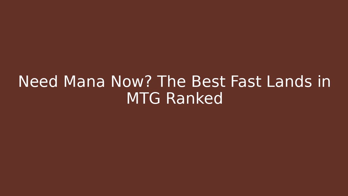 Need Mana Now? The Best Fast Lands in MTG Ranked