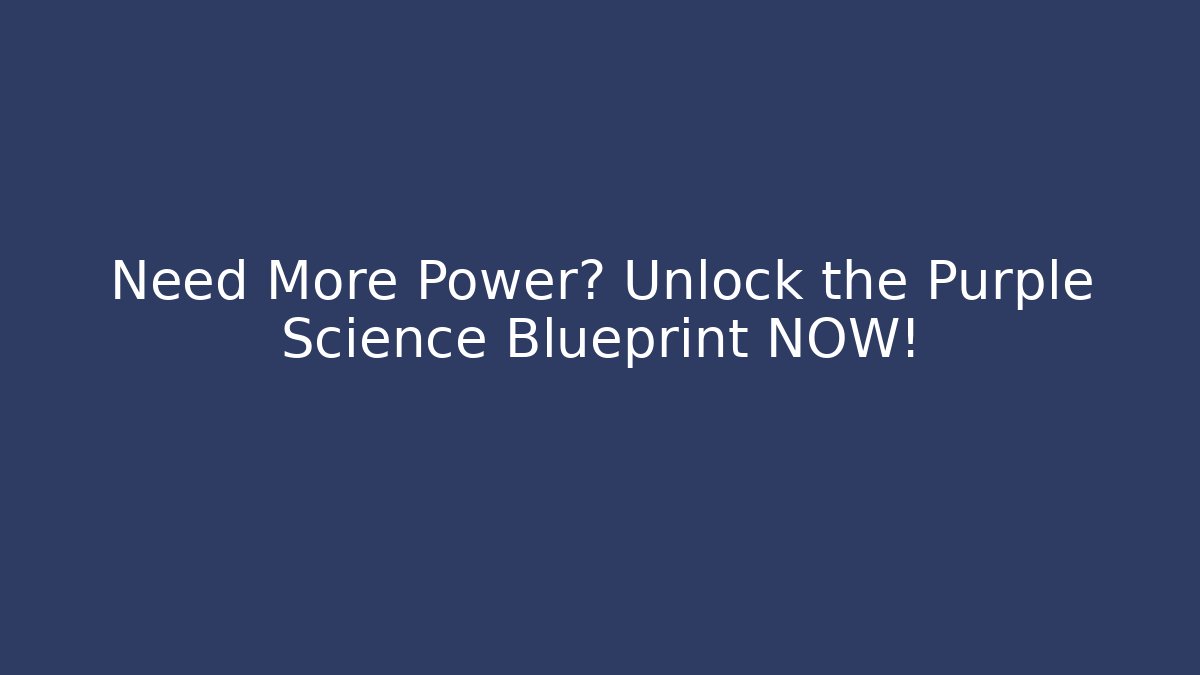 Need More Power? Unlock the Purple Science Blueprint NOW!