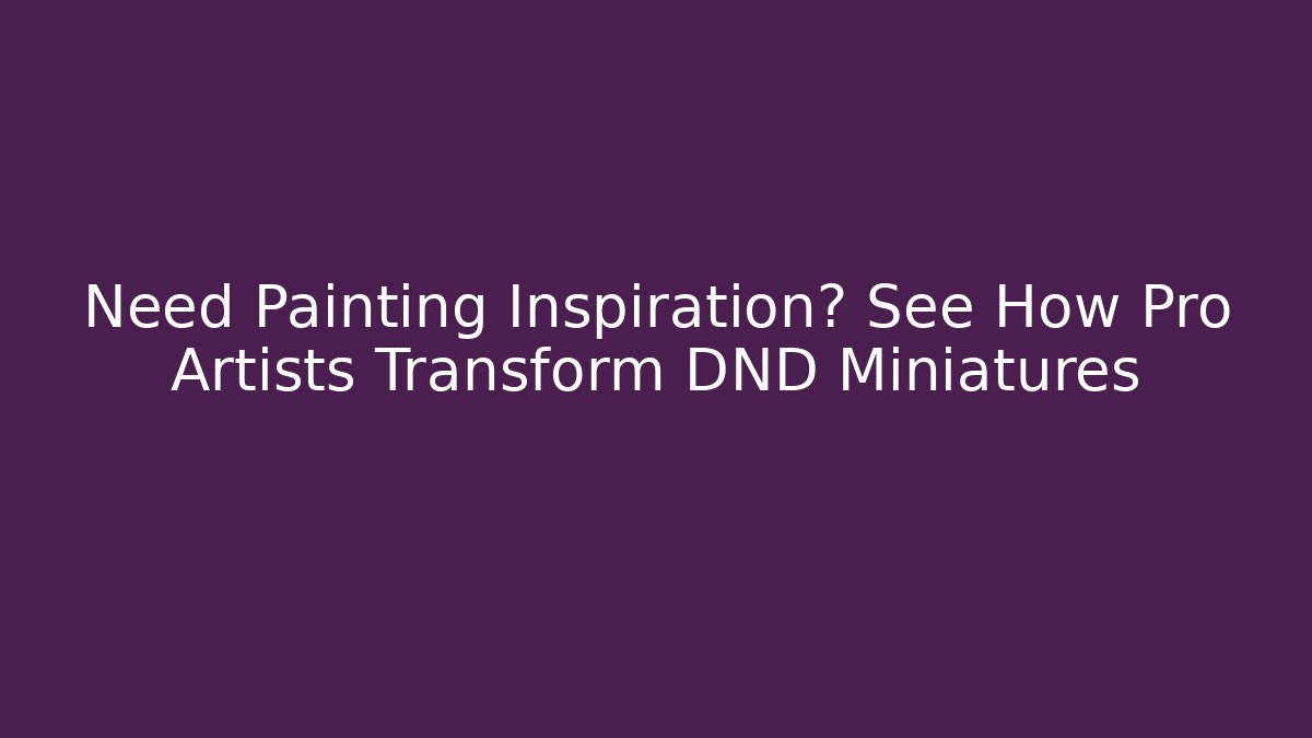 Need Painting Inspiration? See How Pro Artists Transform DND Miniatures