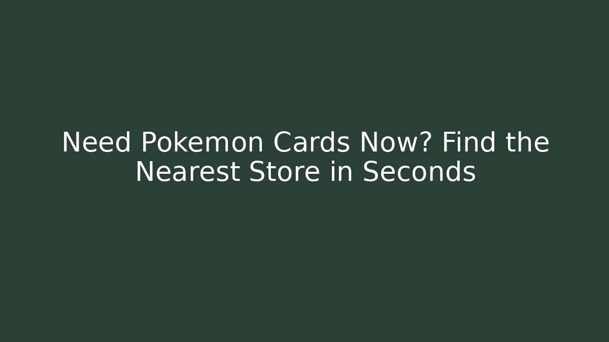 Need Pokémon Cards Now? Find the Nearest Store in Seconds