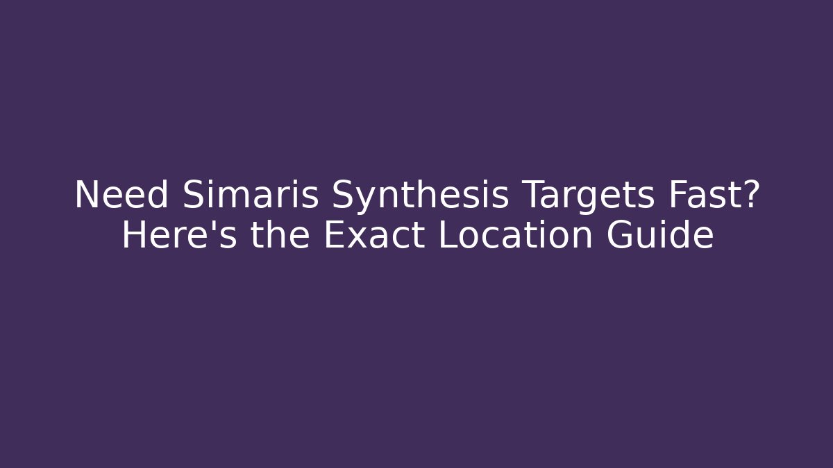 Need Simaris Synthesis Targets Fast? Here’s the Exact Location Guide