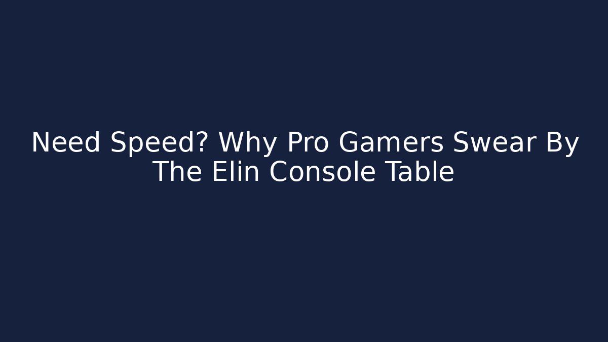 Need Speed? Why Pro Gamers Swear By The Elin Console Table