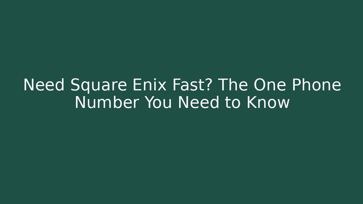 Need Square Enix Fast? The One Phone Number You Need to Know