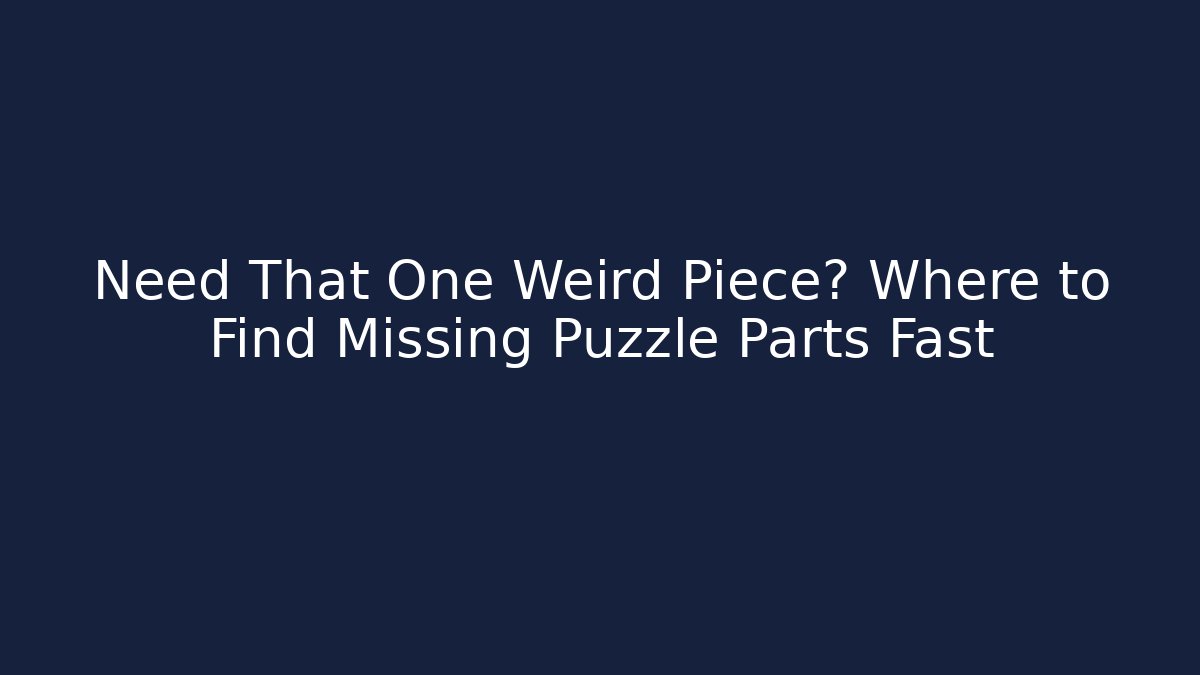 Need That One Weird Piece? Where to Find Missing Puzzle Parts Fast