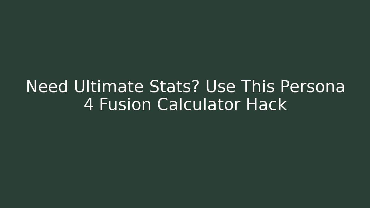 Need Ultimate Stats? Use This Persona 4 Fusion Calculator Hack