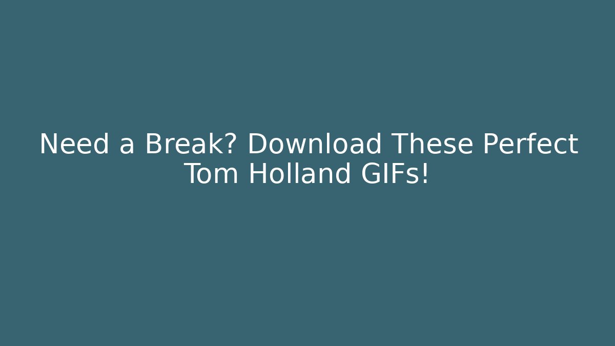 Need a Break? Download These Perfect Tom Holland GIFs!