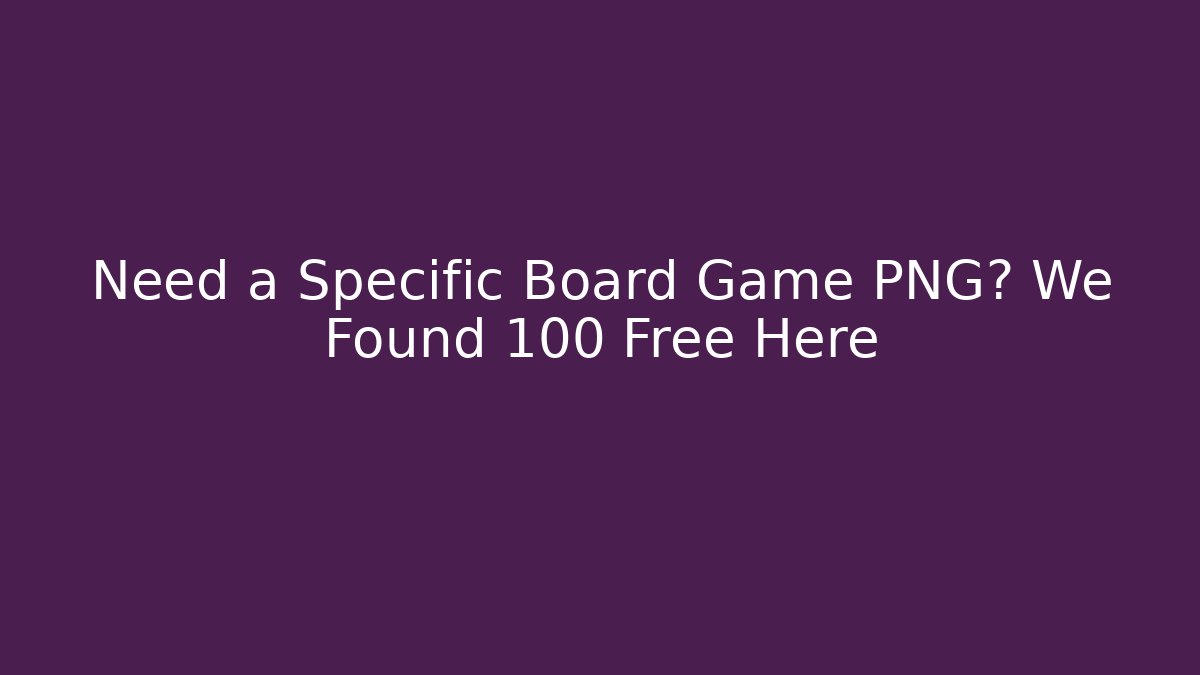 Need a Specific Board Game PNG? We Found 100+ Free Here