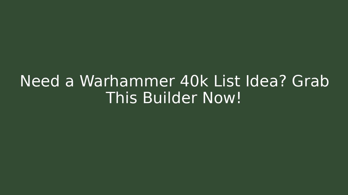 Need a Warhammer 40k List Idea? Grab This Builder Now!