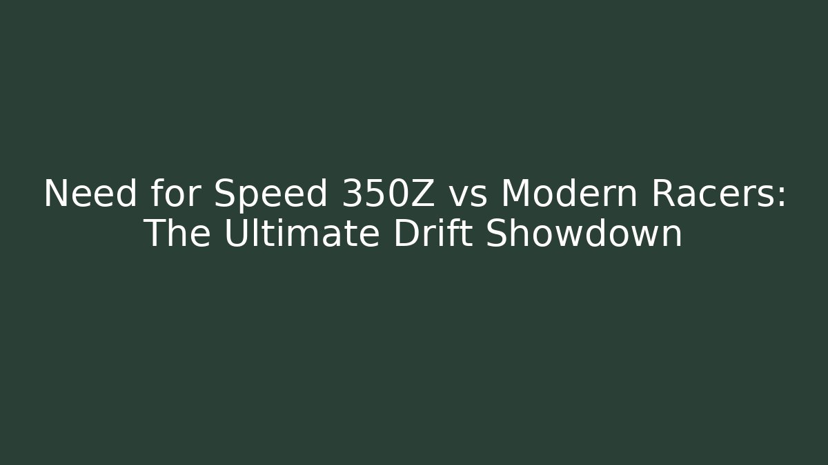 Need for Speed 350Z vs Modern Racers: The Ultimate Drift Showdown