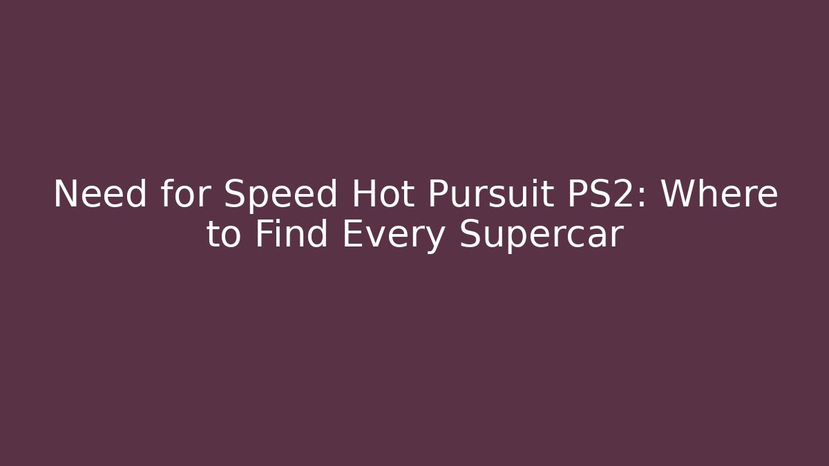 Need for Speed Hot Pursuit PS2: Where to Find Every Supercar