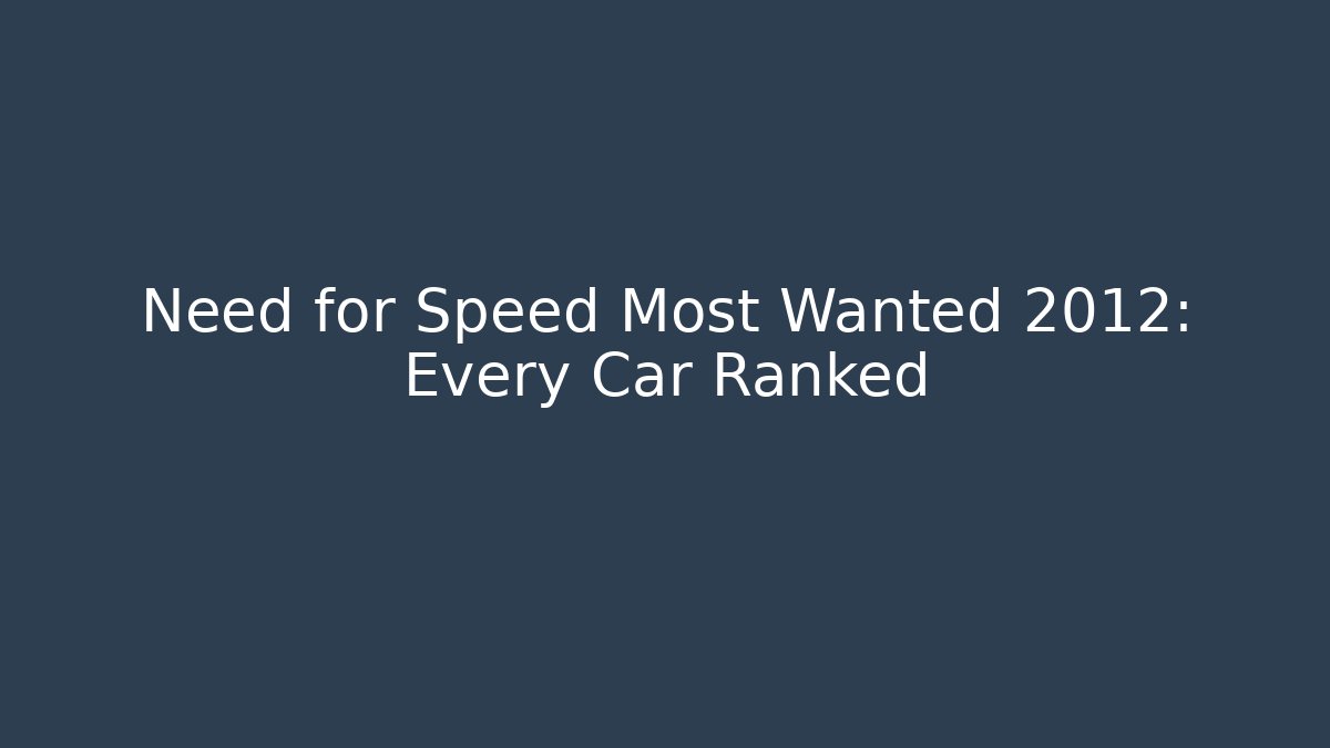 Need for Speed Most Wanted 2012: Every Car Ranked