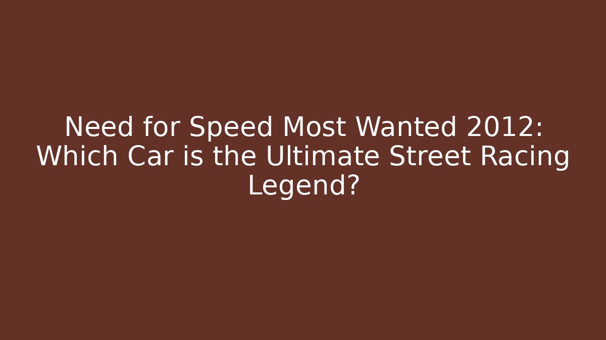 Need for Speed Most Wanted 2012: Which Car is the Ultimate Street Racing Legend? - Critter Realm