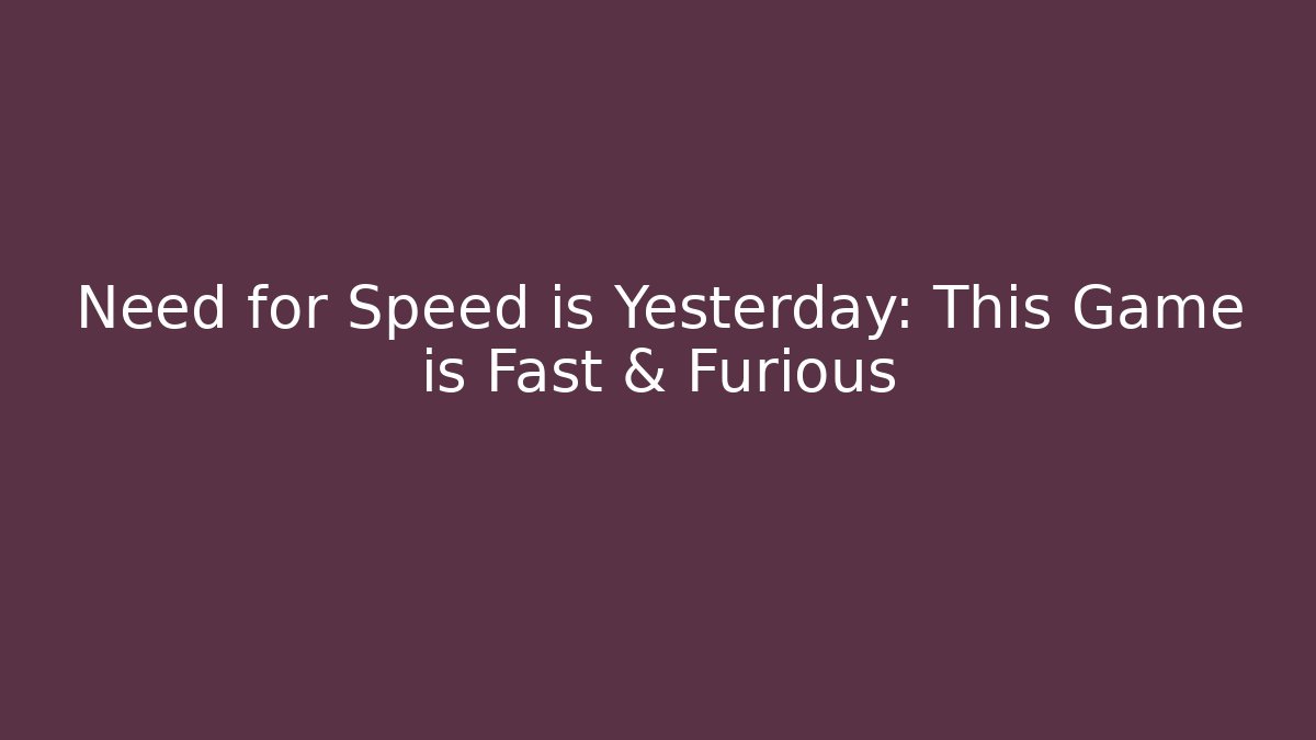 Need for Speed is Yesterday: This Game is Fast & Furious