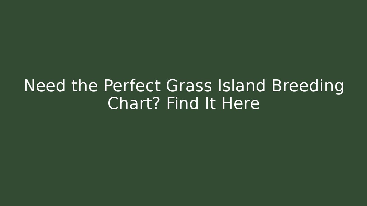 Need the Perfect Grass Island Breeding Chart? Find It Here
