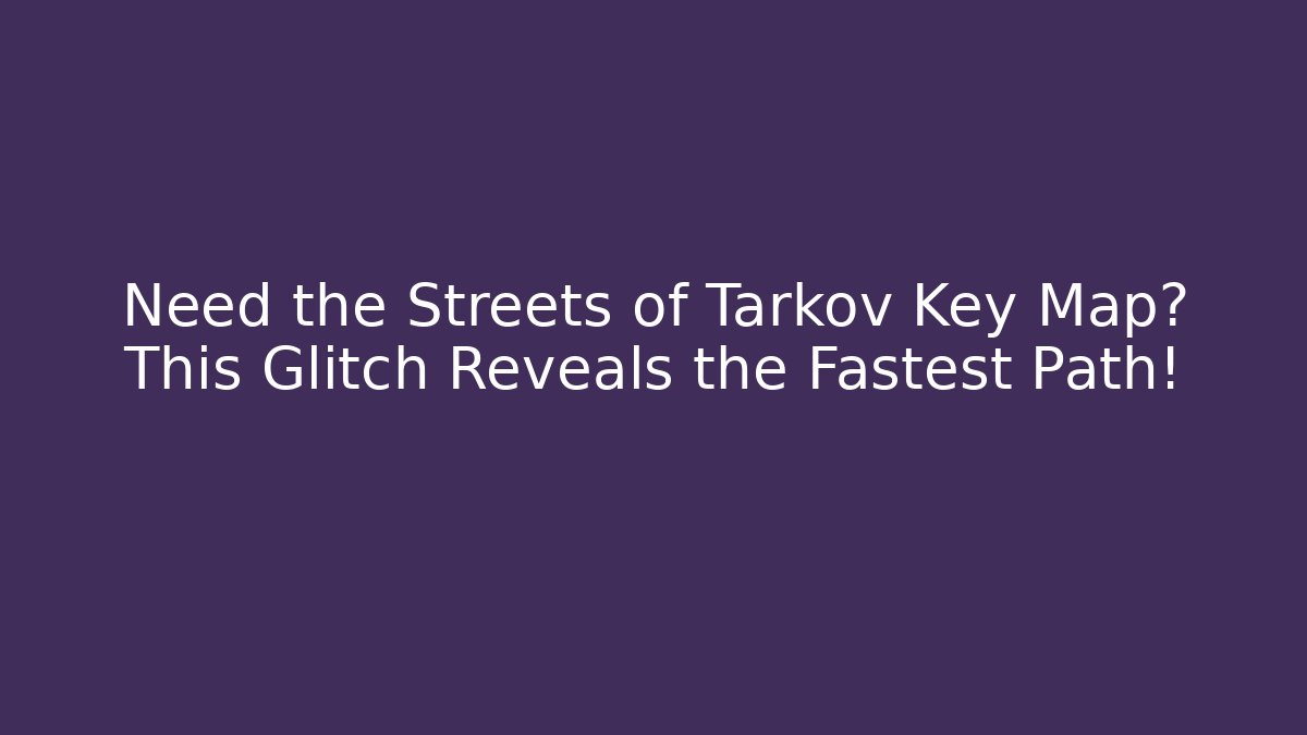 Need the Streets of Tarkov Key Map? This Glitch Reveals the Fastest Path!