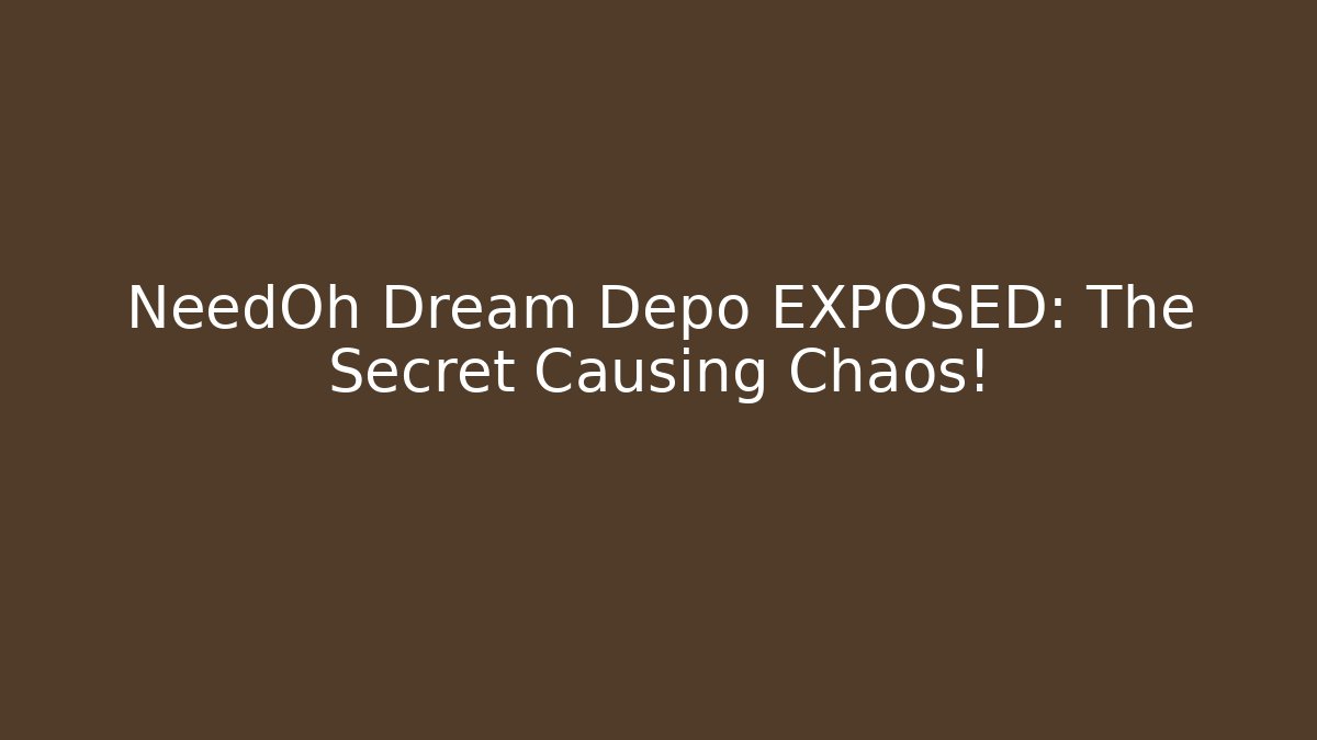 NeedOh Dream Depo EXPOSED: The Secret Causing Chaos!
