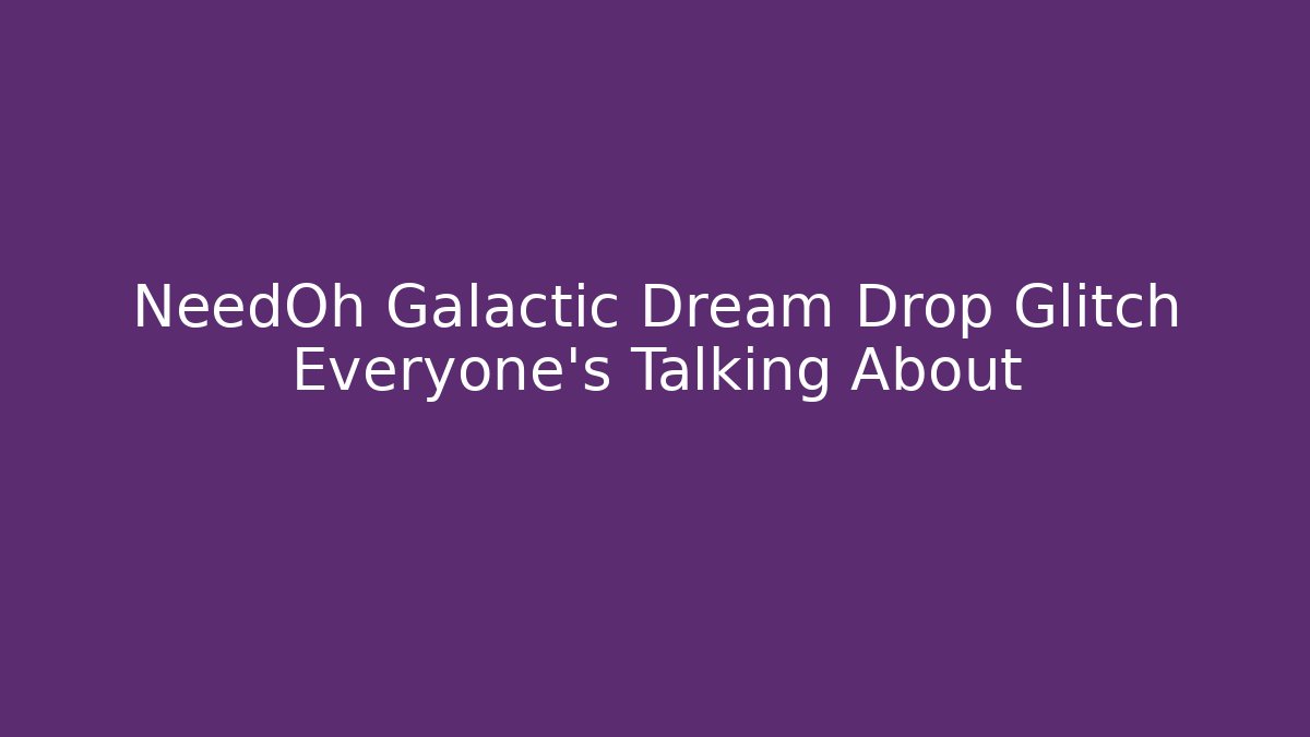 NeedOh Galactic Dream Drop Glitch Everyone's Talking About