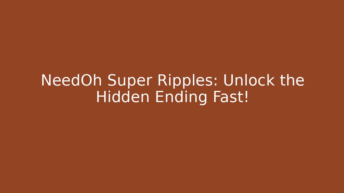 NeedOh Super Ripples: Unlock the Hidden Ending Fast!