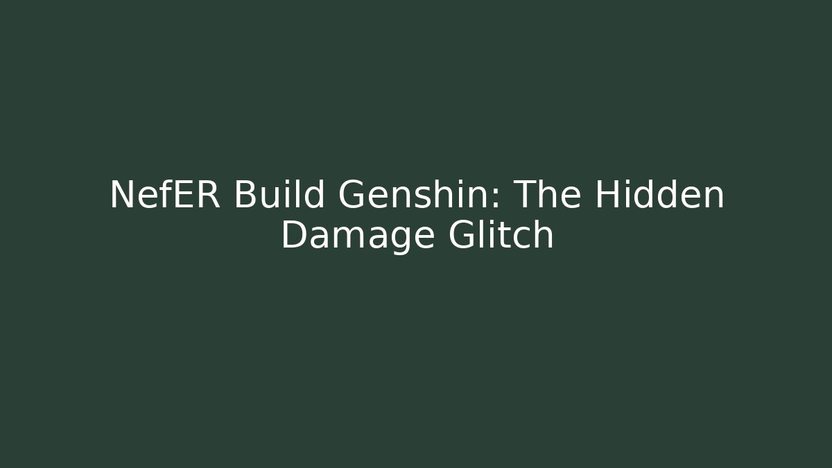 NefER Build Genshin: The Hidden Damage Glitch