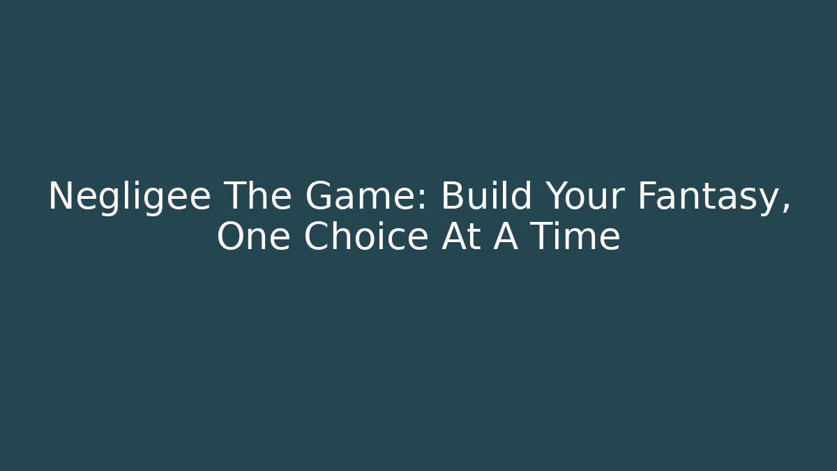 Negligee The Game: Build Your Fantasy, One Choice At A Time - Critter Realm