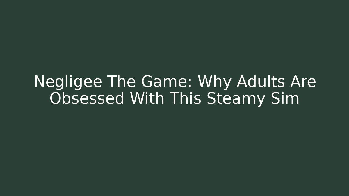 Negligee The Game: Why Adults Are Obsessed With This Steamy Sim - Critter Realm