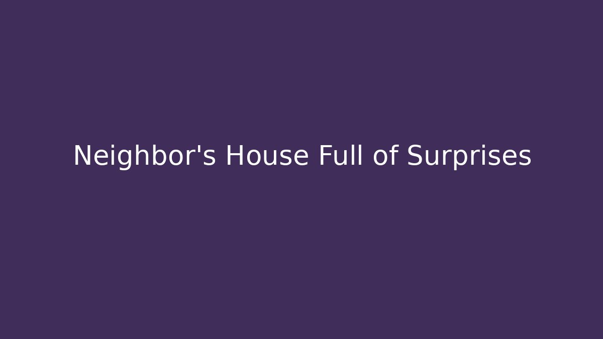 Neighbor's House Full of Surprises