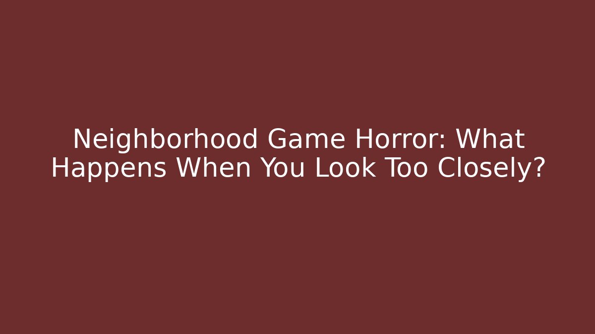 Neighborhood Game Horror: What Happens When You Look Too Closely? - Critter Realm