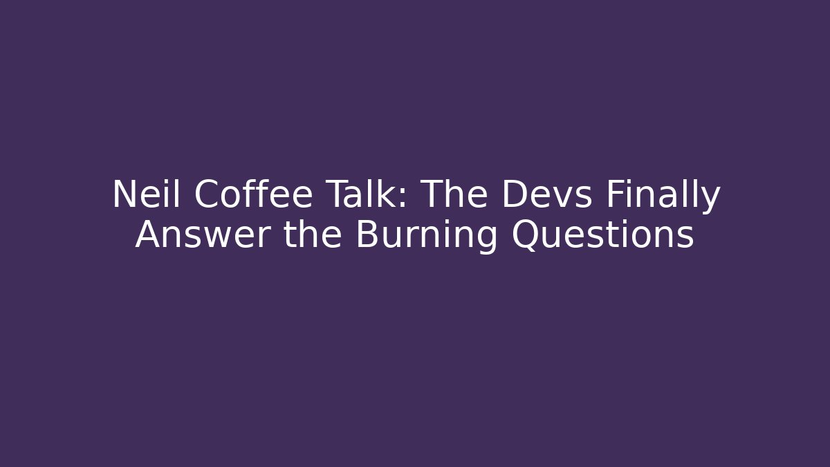Neil Coffee Talk: The Devs Finally Answer the Burning Questions