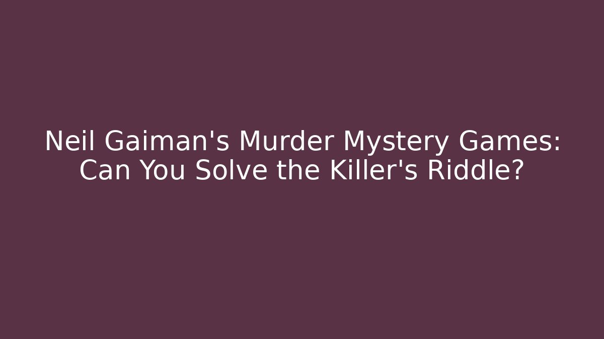 Neil Gaiman's Murder Mystery Games: Can You Solve the Killer's Riddle?