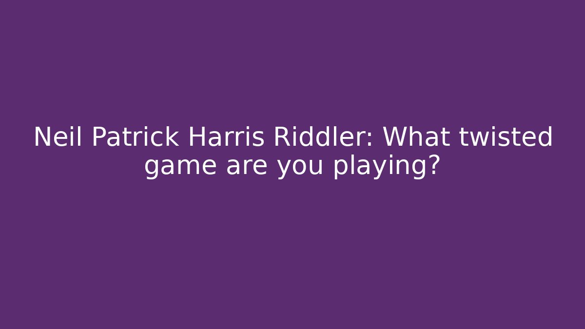 Neil Patrick Harris Riddler: What twisted game are you playing?
