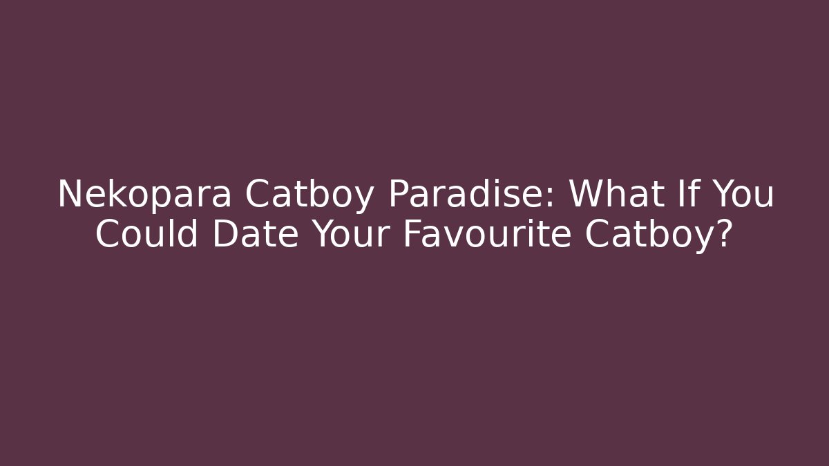 Nekopara Catboy Paradise: What If You Could Date Your Favourite Catboy?
