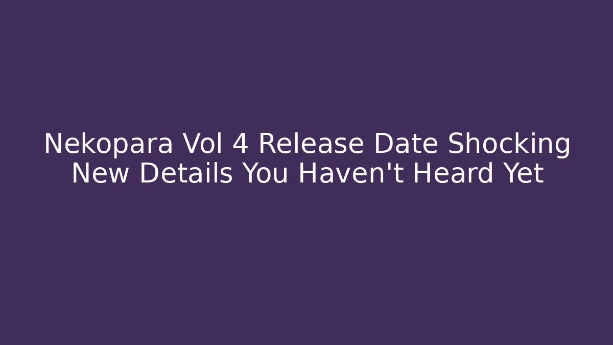 Nekopara Vol 4 Release Date Shocking New Details You Haven't Heard Yet
